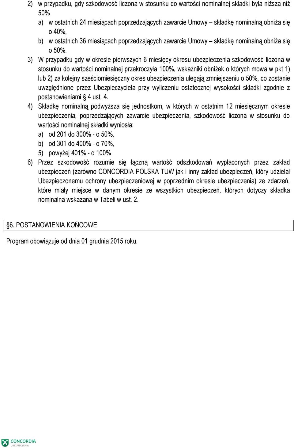 3) W przypadku gdy w okresie pierwszych 6 miesięcy okresu ubezpieczenia szkodowość liczona w stosunku do wartości nominalnej przekroczyła 100%, wskaźniki obniżek o których mowa w pkt 1) lub 2) za