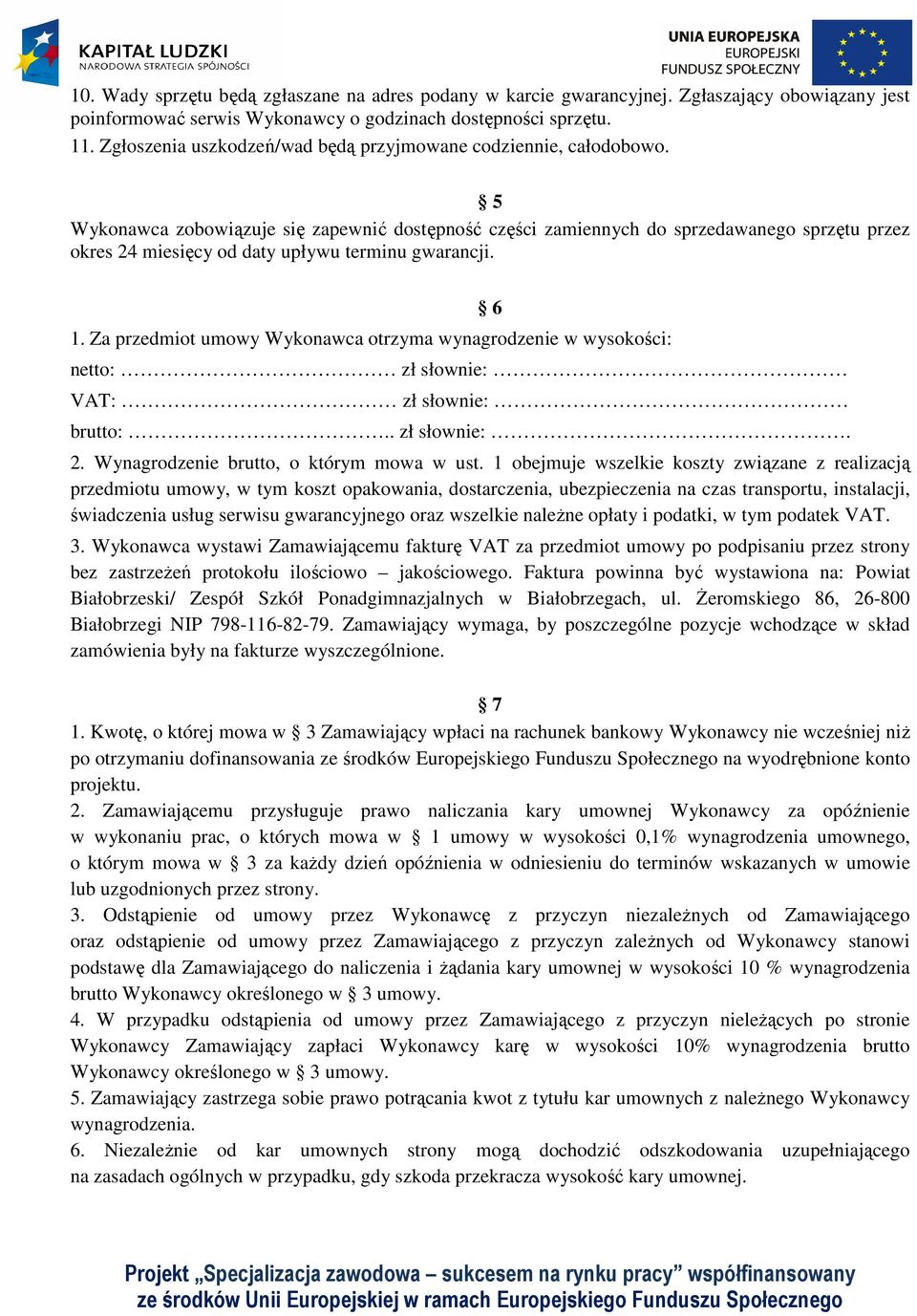 5 Wykonawca zobowiązuje się zapewnić dostępność części zamiennych do sprzedawanego sprzętu przez okres 24 miesięcy od daty upływu terminu gwarancji. 1.