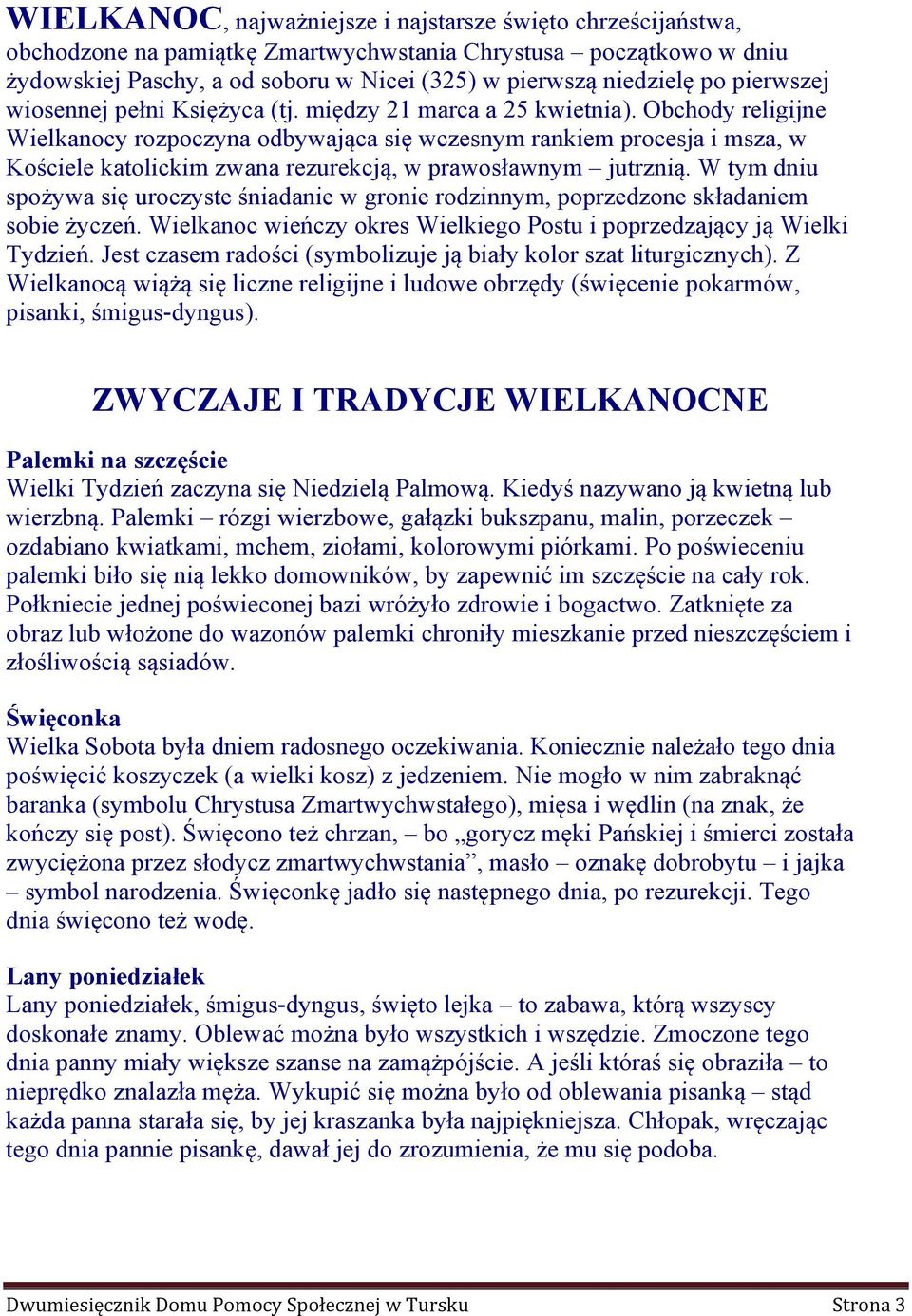 Obchody religijne Wielkanocy rozpoczyna odbywająca się wczesnym rankiem procesja i msza, w Kościele katolickim zwana rezurekcją, w prawosławnym jutrznią.