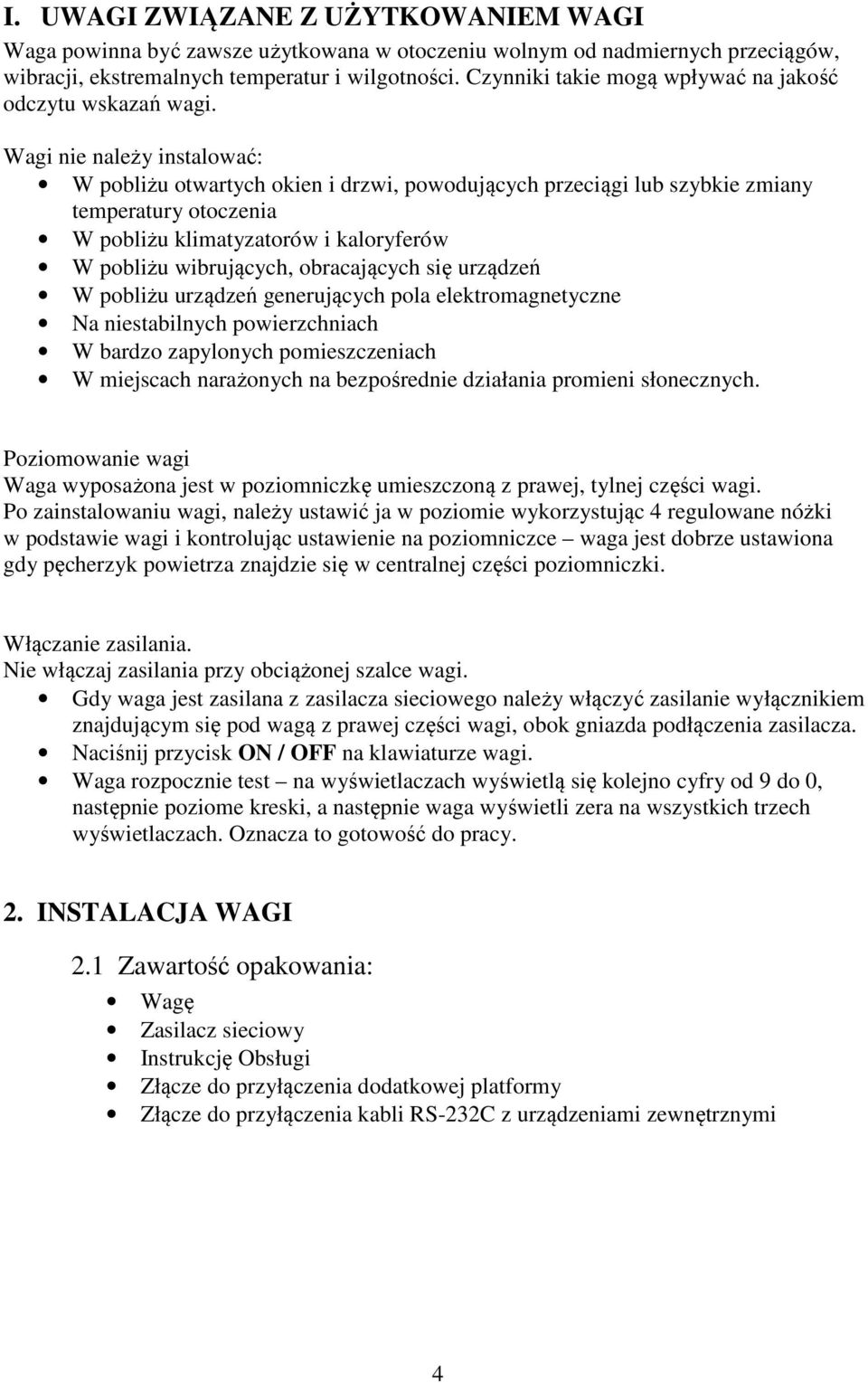 Wagi nie należy instalować: W pobliżu otwartych okien i drzwi, powodujących przeciągi lub szybkie zmiany temperatury otoczenia W pobliżu klimatyzatorów i kaloryferów W pobliżu wibrujących,