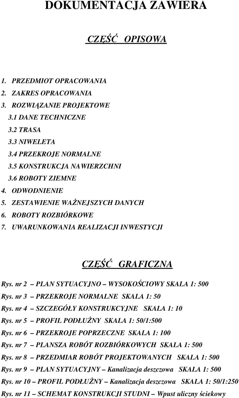 nr 2 PLAN SYTUACYJNO WYSOKOŚCIOWY SKALA 1: 500 Rys. nr 3 PRZEKROJE NORMALNE SKALA 1: 50 Rys. nr 4 SZCZEGÓŁY KONSTRUKCYJNE SKALA 1: 10 Rys. nr 5 PROFIL PODŁUŻNY SKALA 1: 50/1:500 Rys.