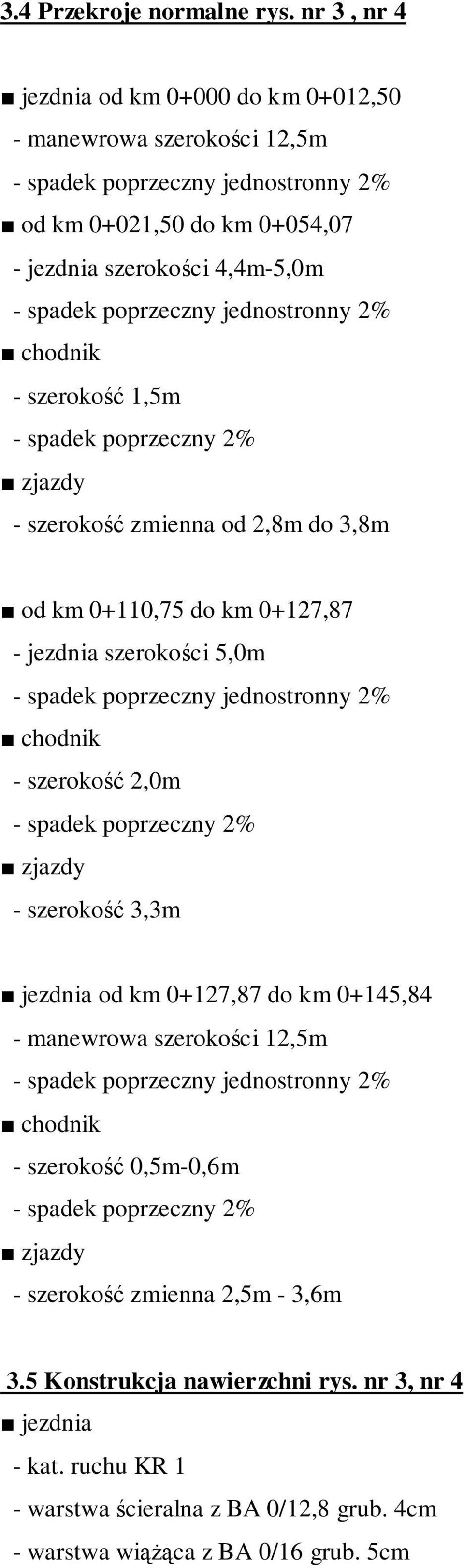 jednostronny 2% chodnik - szerokość 1,5m - spadek poprzeczny 2% zjazdy - szerokość zmienna od 2,8m do 3,8m od km 0+110,75 do km 0+127,87 - jezdnia szerokości 5,0m - spadek poprzeczny jednostronny 2%