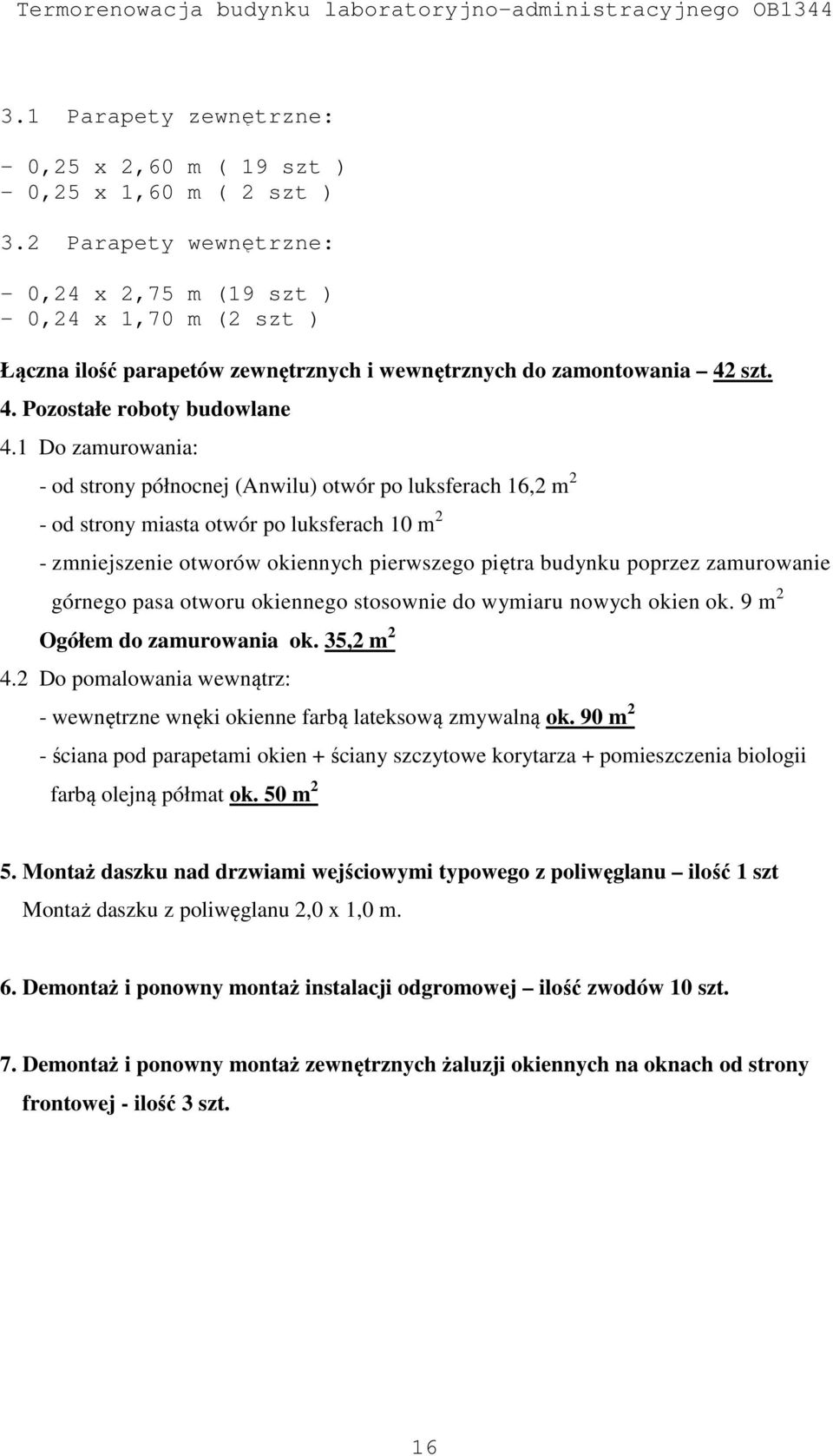 1 Do zamurowania: - od strony północnej (Anwilu) otwór po luksferach 16,2 m 2 - od strony miasta otwór po luksferach 10 m 2 - zmniejszenie otworów okiennych pierwszego piętra budynku poprzez