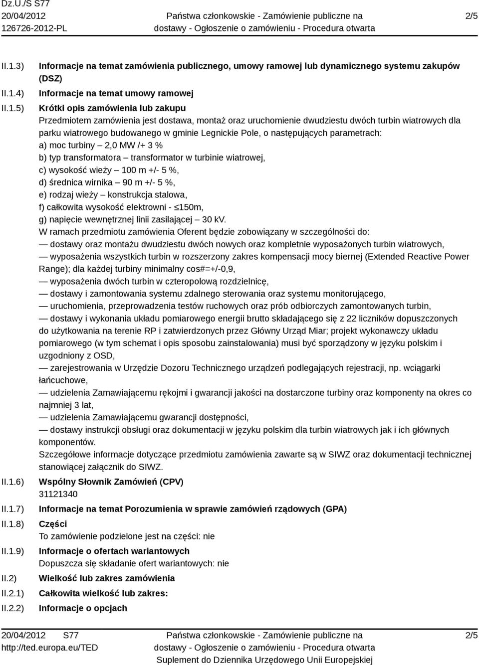 Pole, o następujących parametrach: a) moc turbiny 2,0 MW /+ 3 % b) typ transformatora transformator w turbinie wiatrowej, c) wysokość wieży 100 m +/- 5 %, d) średnica wirnika 90 m +/- 5 %, e) rodzaj