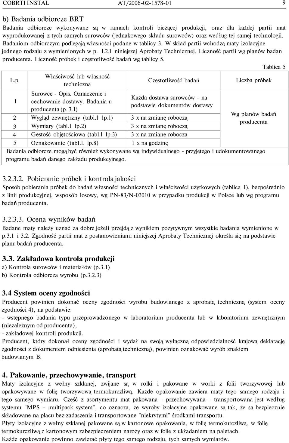 1.2.1 niniejszej Aprobaty Technicznej. Liczność partii wg planów badan producenta. Liczność próbek i częstotliwość badań wg tablicy 5. Tablica 5 L.p. Właściwość lub własność techniczna Częstotliwość badań Liczba próbek Surowce - Opis.