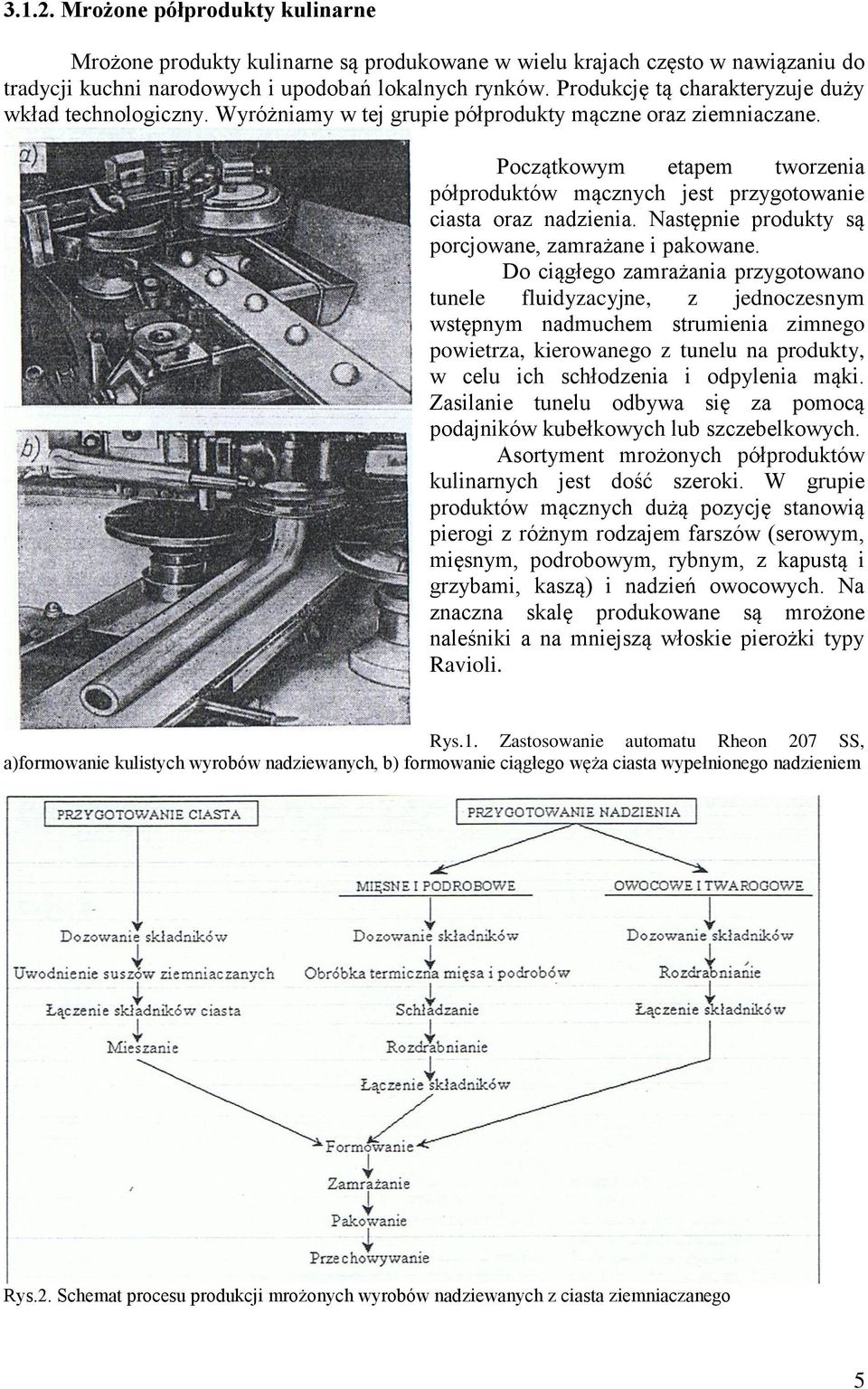 Początkowym etapem tworzenia półproduktów mącznych jest przygotowanie ciasta oraz nadzienia. Następnie produkty są porcjowane, zamrażane i pakowane.