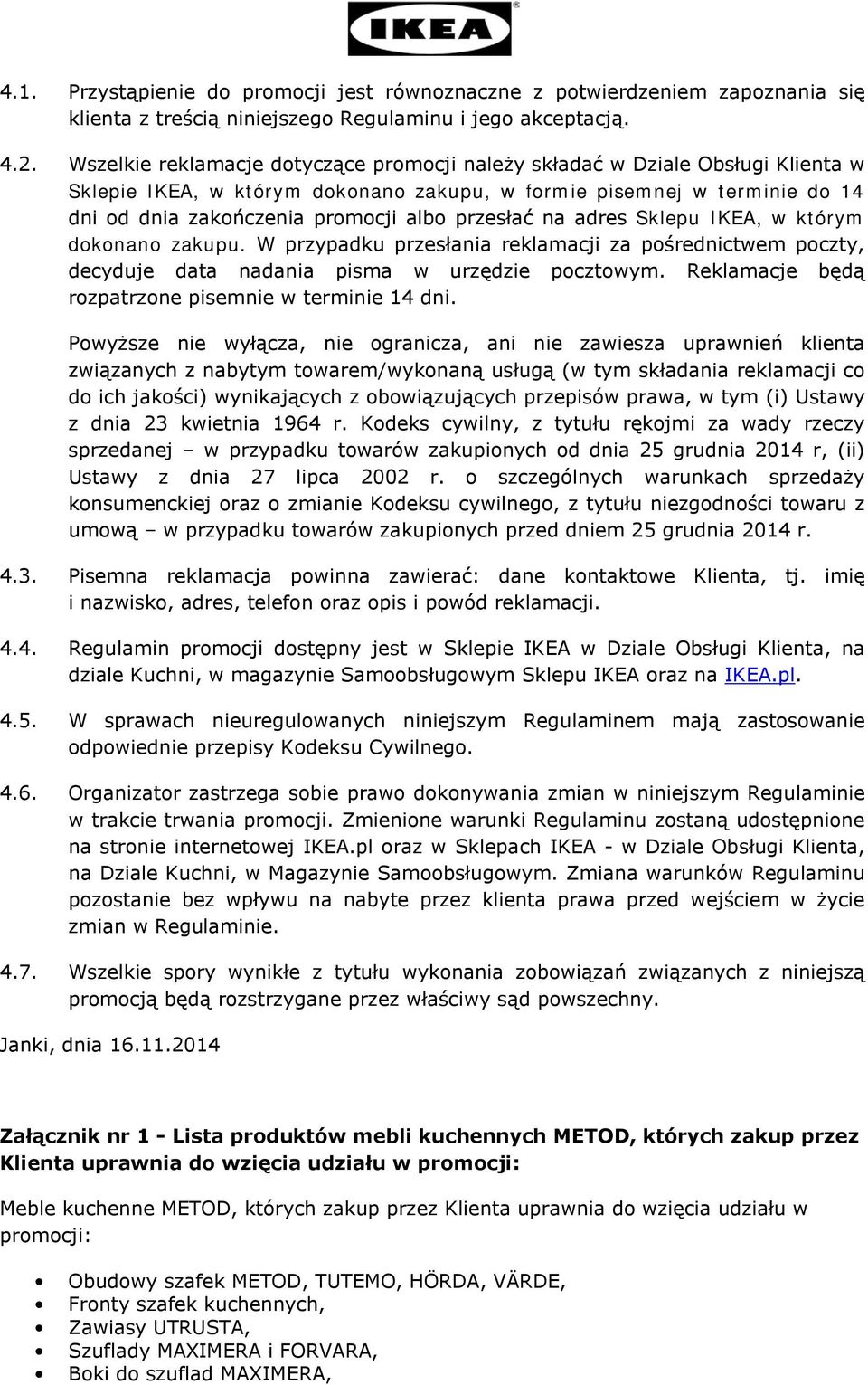 przesłać na adres Sklepu IKEA, w którym dokonano zakupu. W przypadku przesłania reklamacji za pośrednictwem poczty, decyduje data nadania pisma w urzędzie pocztowym.