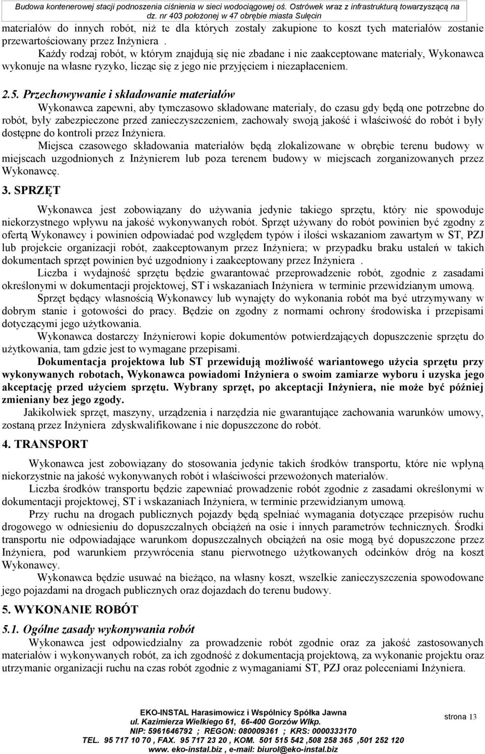 Przechowywanie i składowanie materiałów Wykonawca zapewni, aby tymczasowo składowane materiały, do czasu gdy będą one potrzebne do robót, były zabezpieczone przed zanieczyszczeniem, zachowały swoją