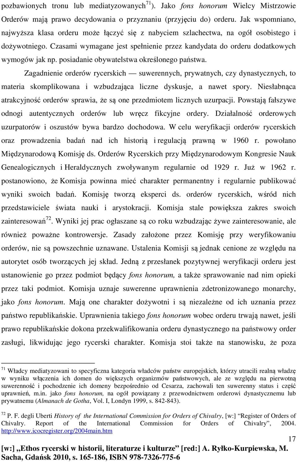 posiadanie obywatelstwa określonego państwa. Zagadnienie orderów rycerskich suwerennych, prywatnych, czy dynastycznych, to materia skomplikowana i wzbudzająca liczne dyskusje, a nawet spory.