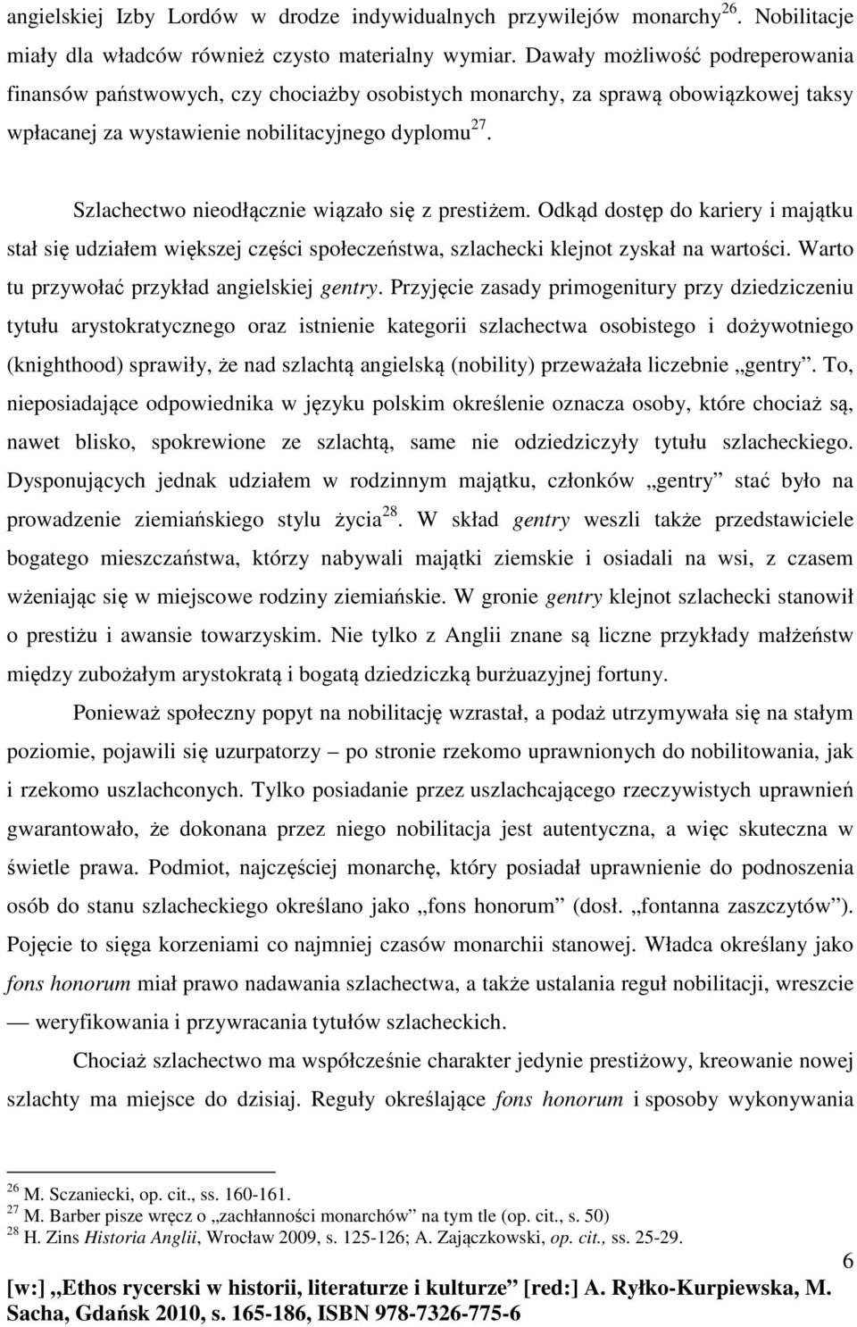 Szlachectwo nieodłącznie wiązało się z prestiżem. Odkąd dostęp do kariery i majątku stał się udziałem większej części społeczeństwa, szlachecki klejnot zyskał na wartości.