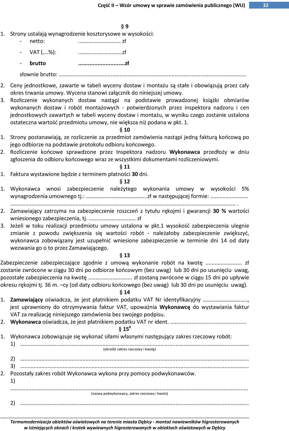 Rozliczenie wykonanych dostaw nastąpi na podstawie prowadzonej książki obmiarów wykonanych dostaw i robót montażowych - potwierdzonych przez inspektora nadzoru i cen jednostkowych zawartych w tabeli