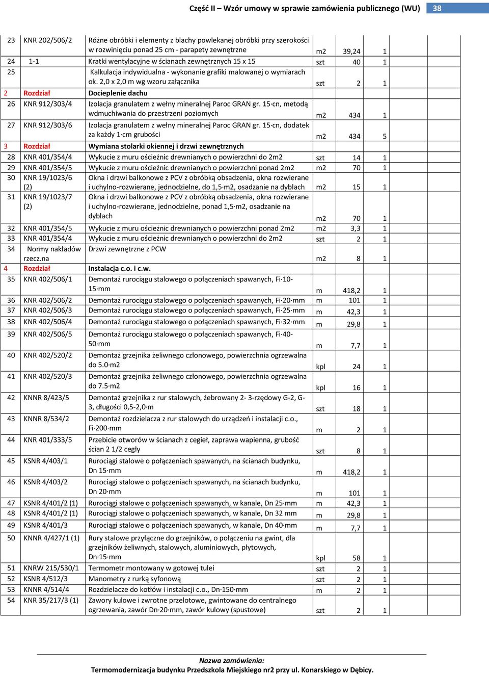 2,0 x 2,0 m wg wzoru załącznika szt 2 1 2 Rozdział Docieplenie dachu 26 KNR 912/303/4 Izolacja granulatem z wełny mineralnej Paroc GRAN gr.