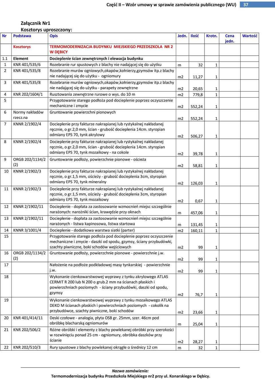 ogniowych,okapów,kołnierzy,gzymsów itp.z blachy nie nadającej się do użytku - ogniomury m2 11,27 1 3 KNR 401/535/8 Rozebranie murów ogniowych,okapów,kołnierzy,gzymsów itp.