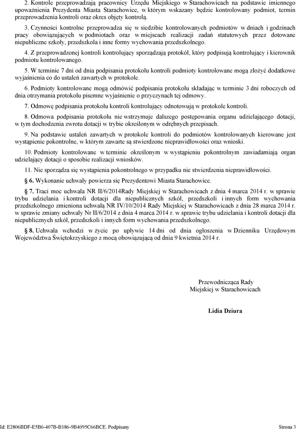 Czynności kontrolne przeprowadza się w siedzibie kontrolowanych podmiotów w dniach i godzinach pracy obowiązujących w podmiotach oraz w miejscach realizacji zadań statutowych przez dotowane