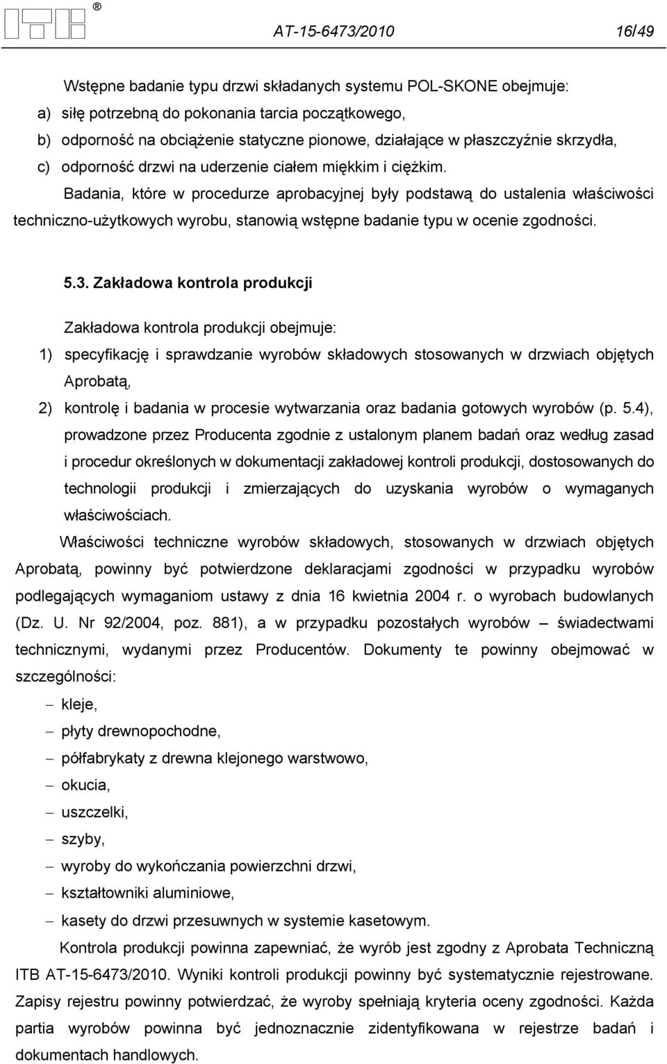 Badania, które w procedurze aprobacyjnej były podstawą do ustalenia właściwości techniczno-użytkowych wyrobu, stanowią wstępne badanie typu w ocenie zgodności. 5.3.