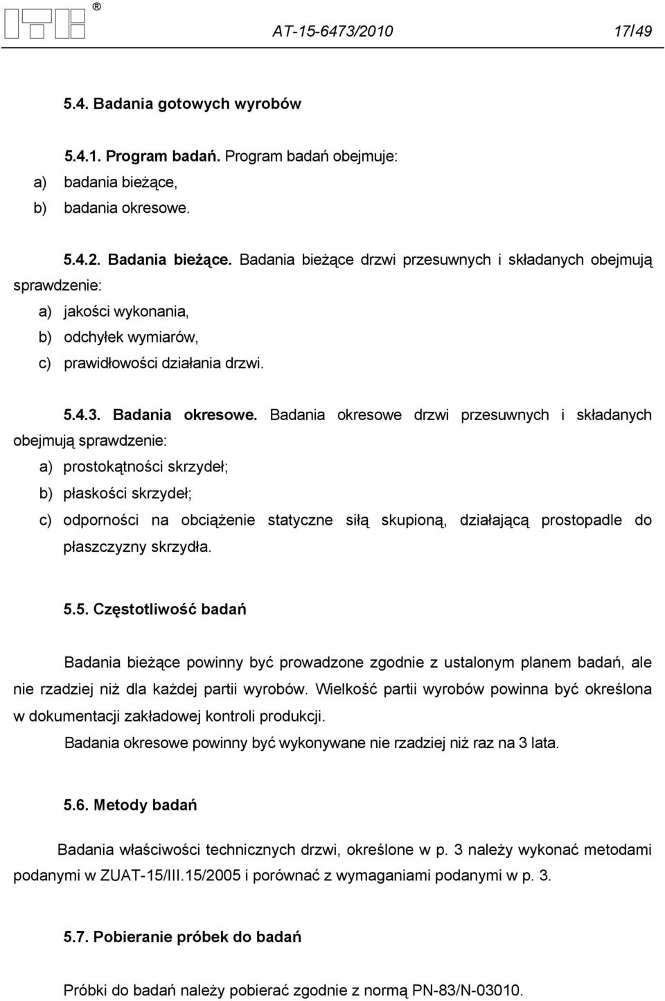 Badania okresowe drzwi przesuwnych i składanych obejmują sprawdzenie: a) prostokątności skrzydeł; b) płaskości skrzydeł; c) odporności na obciążenie statyczne siłą skupioną, działającą prostopadle do