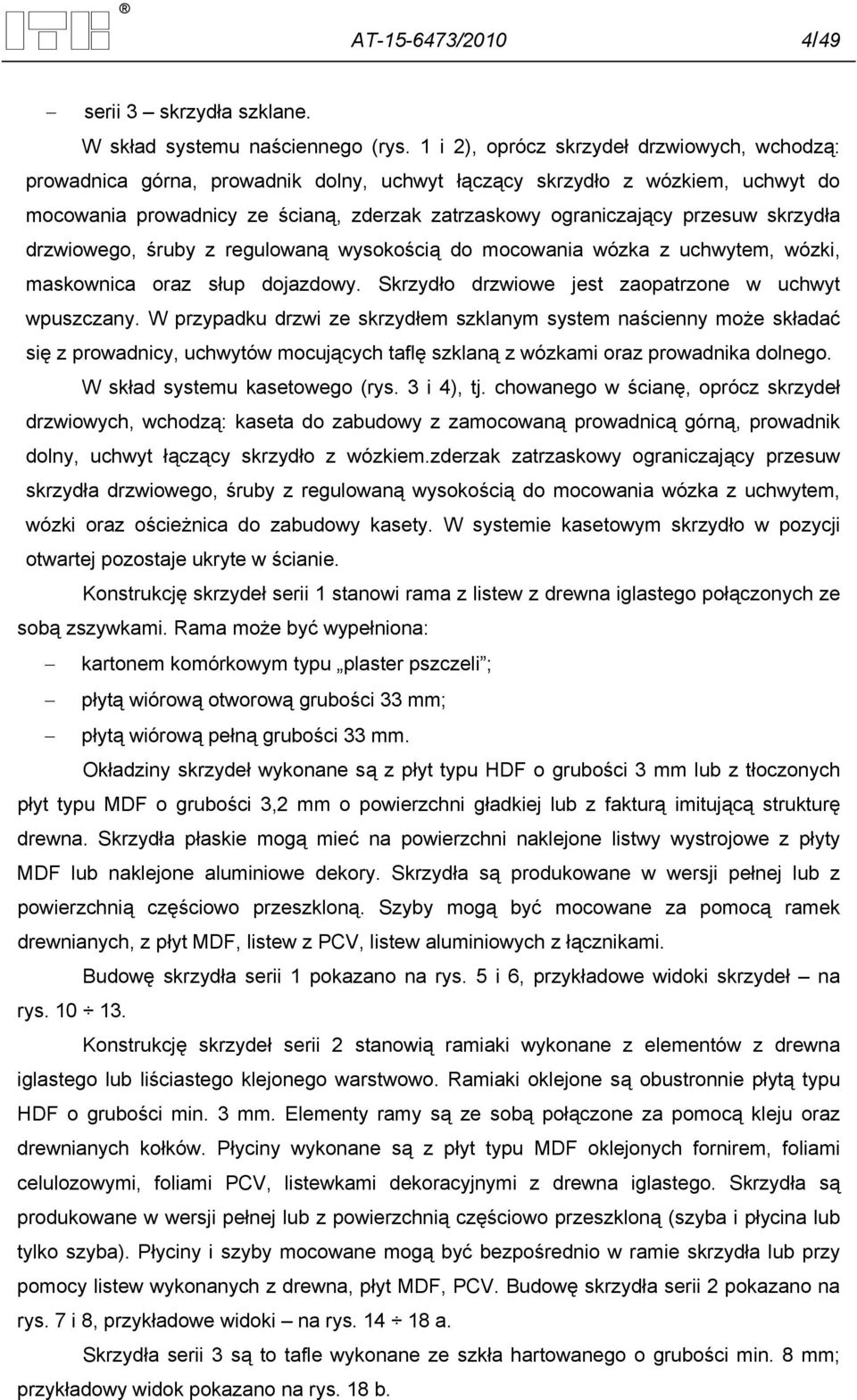 skrzydła drzwiowego, śruby z regulowaną wysokością do mocowania wózka z uchwytem, wózki, maskownica oraz słup dojazdowy. Skrzydło drzwiowe jest zaopatrzone w uchwyt wpuszczany.