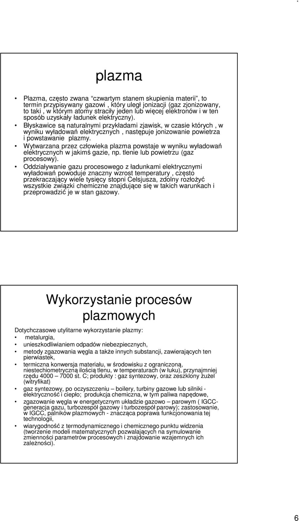 Wytwarzana przez człowieka plazma powstaje w wyniku wyładowań elektrycznych w jakimś gazie, np. tlenie lub powietrzu (gaz procesowy).