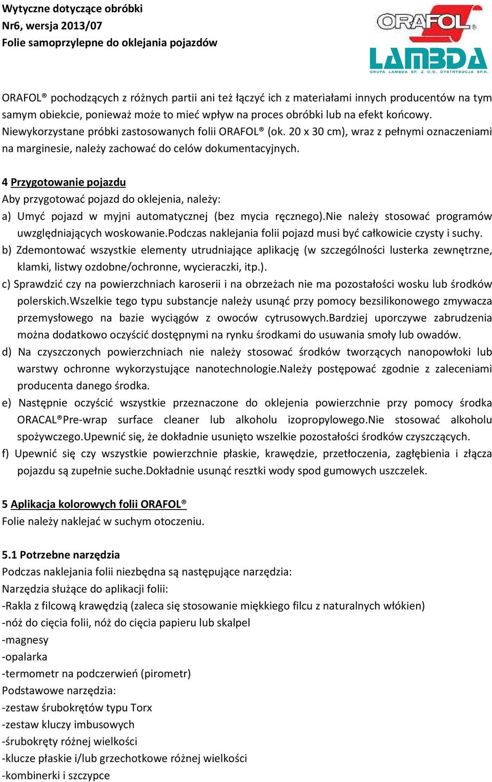 4 Przygotowanie pojazdu Aby przygotować pojazd do oklejenia, należy: a) Umyć pojazd w myjni automatycznej (bez mycia ręcznego).nie należy stosować programów uwzględniających woskowanie.