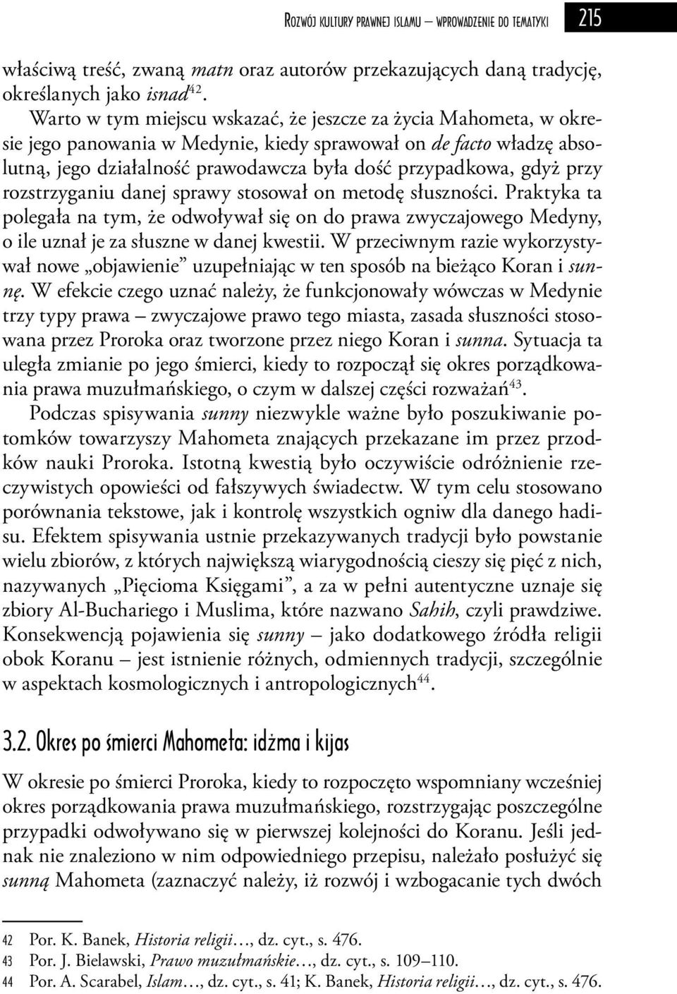 przy rozstrzyganiu danej sprawy stosował on metodę słuszności. Praktyka ta polegała na tym, że odwoływał się on do prawa zwyczajowego Medyny, o ile uznał je za słuszne w danej kwestii.