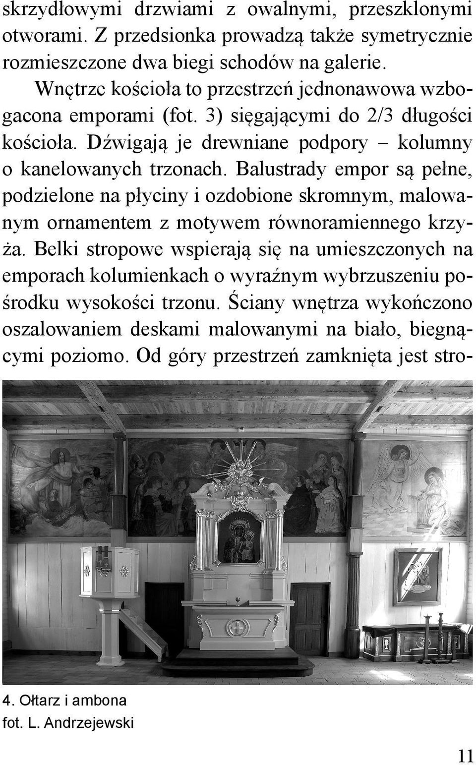 Balustrady empor są pełne, podzielone na płyciny i ozdobione skromnym, malowanym ornamentem z motywem równoramiennego krzyża.