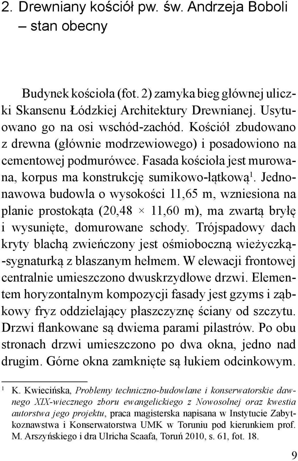 Jednonawowa budowla o wysokości 11,65 m, wzniesiona na planie prostokąta (20,48 11,60 m), ma zwartą bryłę i wysunięte, domurowane schody.