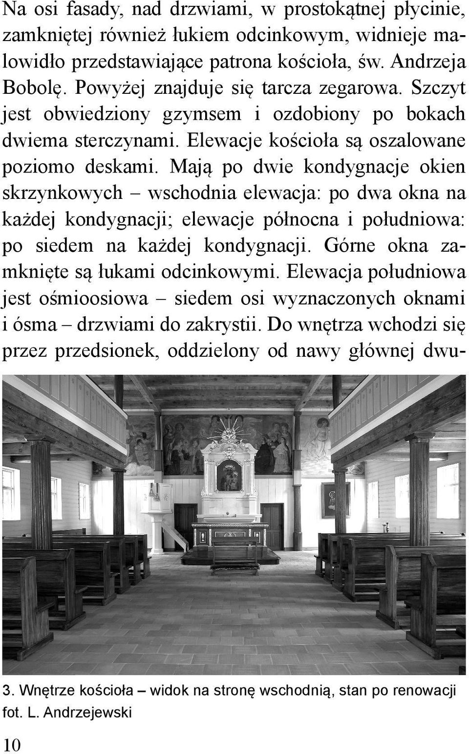 Mają po dwie kondygnacje okien skrzynkowych wschodnia elewacja: po dwa okna na każdej kondygnacji; elewacje północna i południowa: po siedem na każdej kondygnacji.