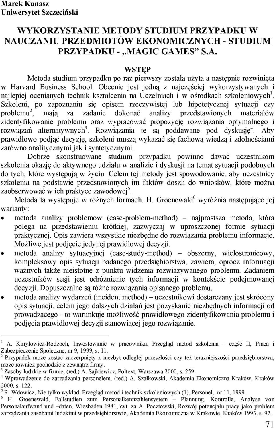 Szkoleni, po zapoznaniu się opisem rzeczywistej lub hipotetycznej sytuacji czy problemu 2, mają za zadanie dokonać analizy przedstawionych materiałów zidentyfikowanie problemu oraz wypracować