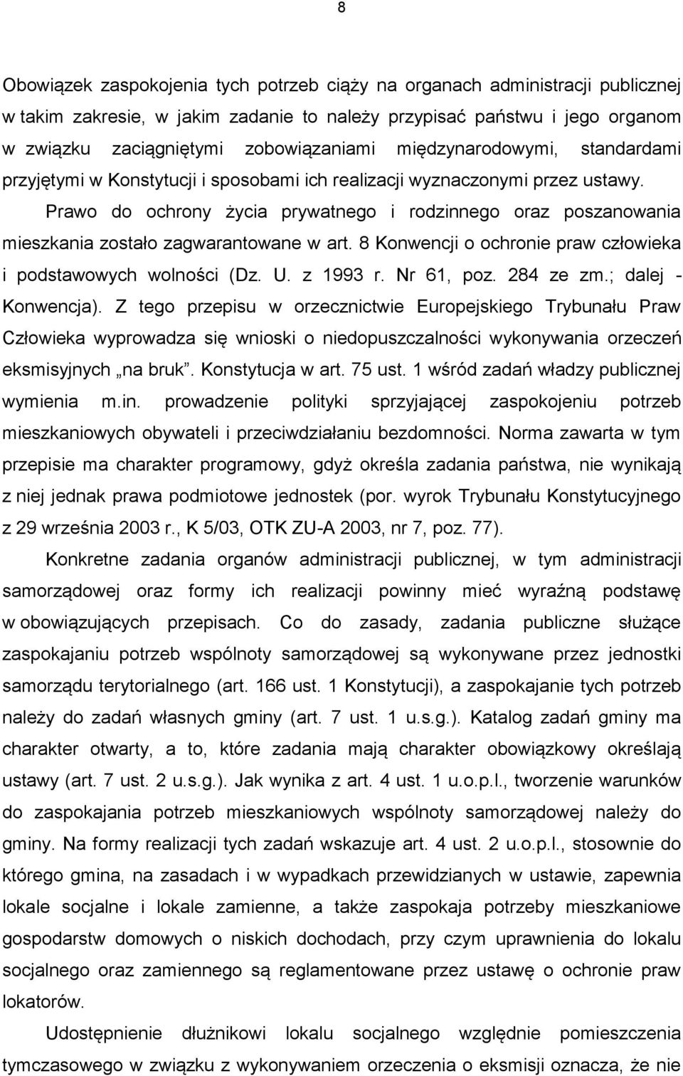 Prawo do ochrony życia prywatnego i rodzinnego oraz poszanowania mieszkania zostało zagwarantowane w art. 8 Konwencji o ochronie praw człowieka i podstawowych wolności (Dz. U. z 1993 r. Nr 61, poz.