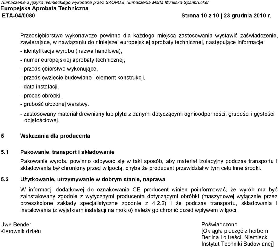 identyfikacja wyrobu (nazwa handlowa), - numer europejskiej aprobaty technicznej, - przedsiębiorstwo wykonujące, - przedsięwzięcie budowlane i element konstrukcji, - data instalacji, - proces