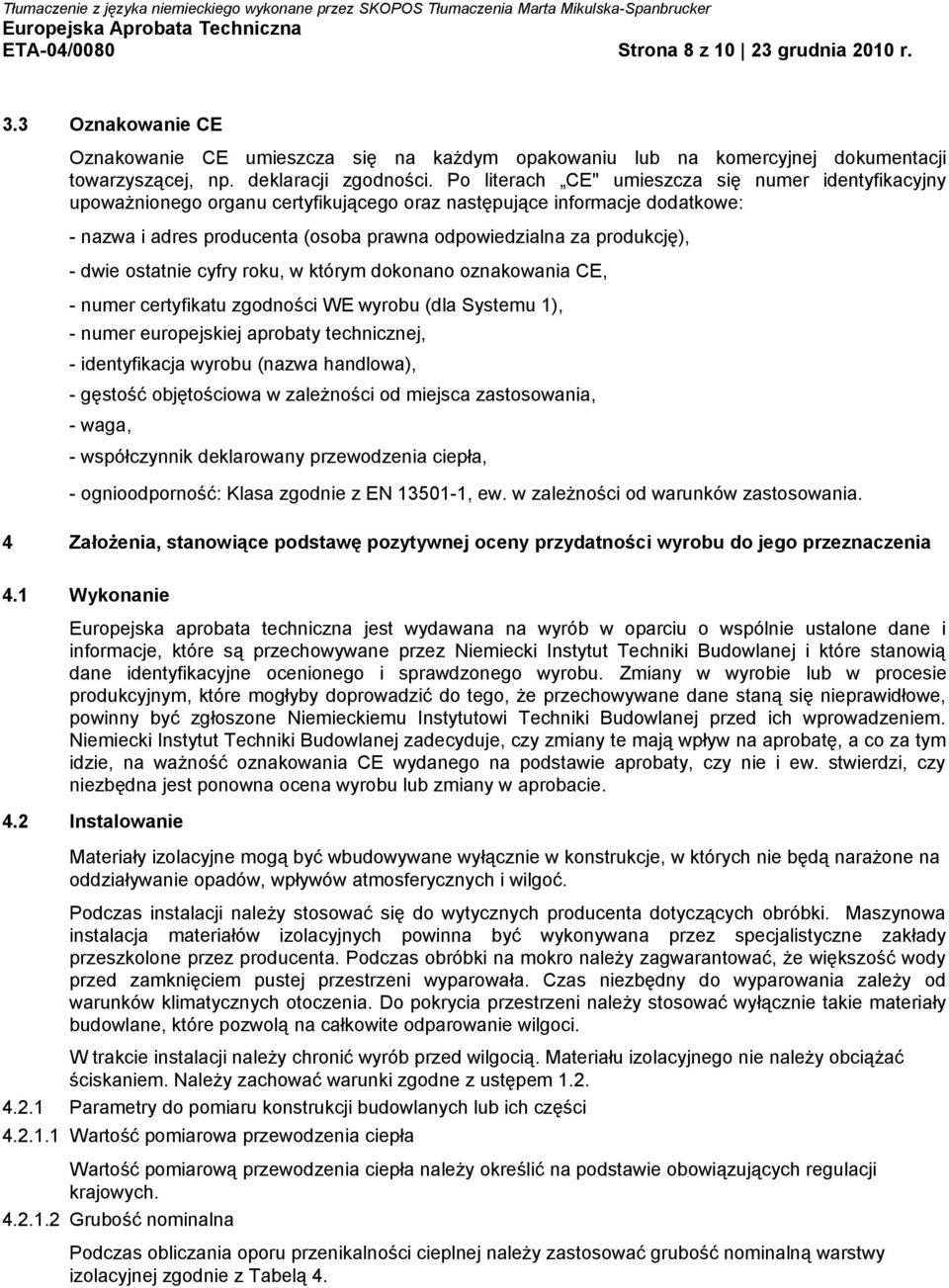 - dwie ostatnie cyfry roku, w którym dokonano oznakowania CE, - numer certyfikatu zgodności WE wyrobu (dla Systemu 1), - numer europejskiej aprobaty technicznej, - identyfikacja wyrobu (nazwa