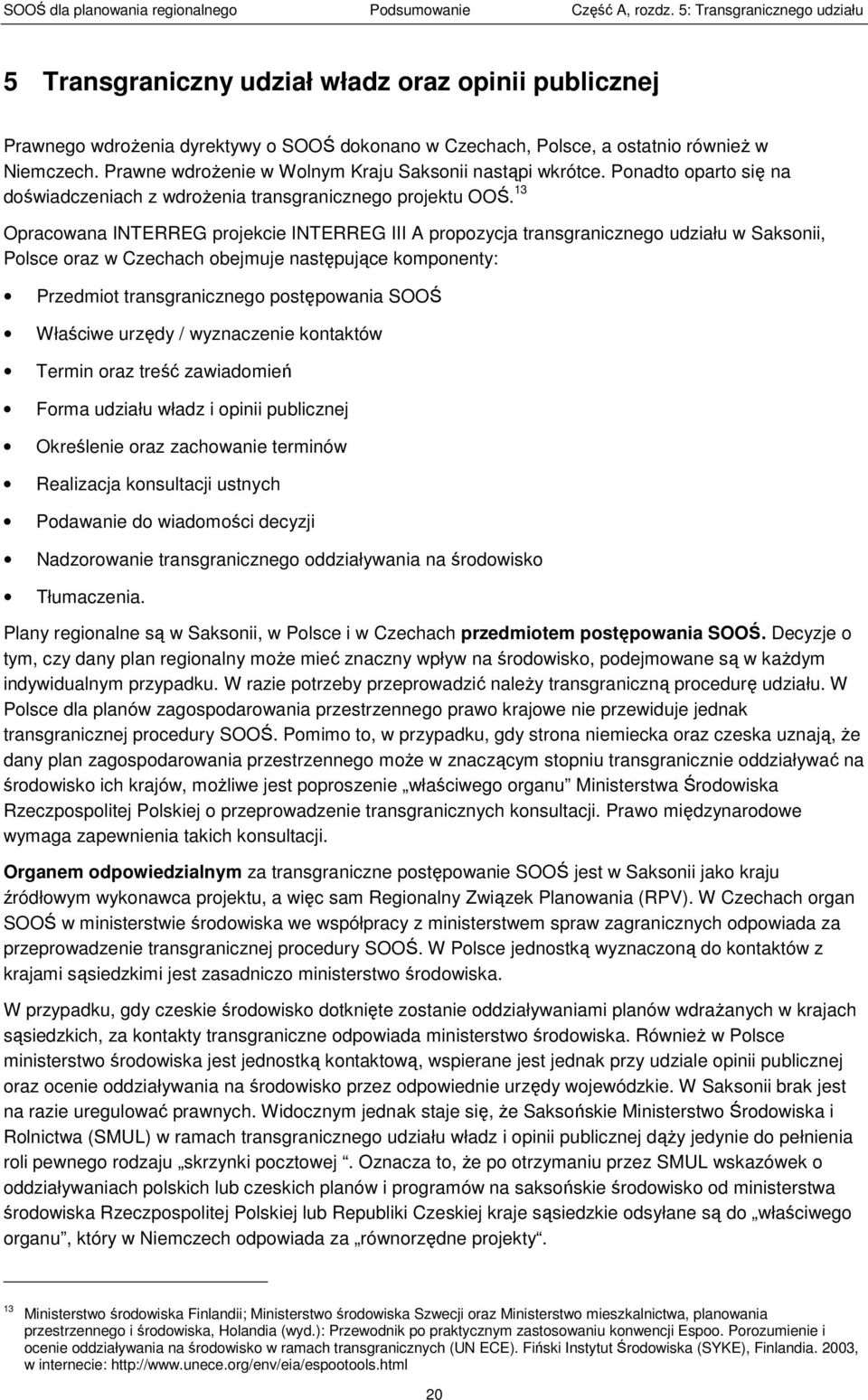 Prawne wdroŝenie w Wolnym Kraju Sakonii natąpi wkrótce. Ponadto oparto ię na doświadczeniach z wdroŝenia trangranicznego projektu OOŚ.