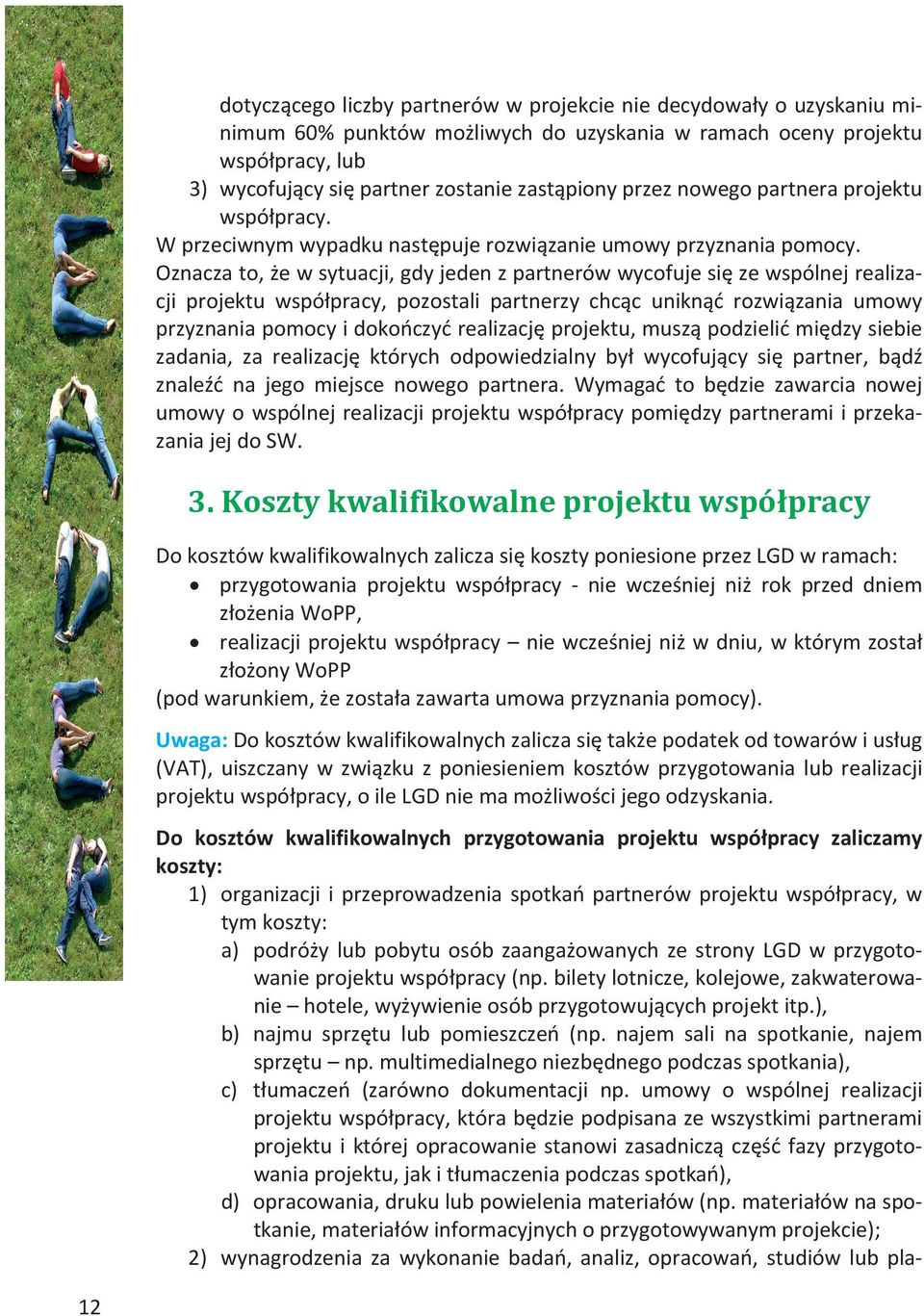 Oznacza to, że w sytuacji, gdy jeden z partnerów wycofuje się ze wspólnej realizacji projektu współpracy, pozostali partnerzy chcąc uniknąć rozwiązania umowy przyznania pomocy i dokończyć realizację