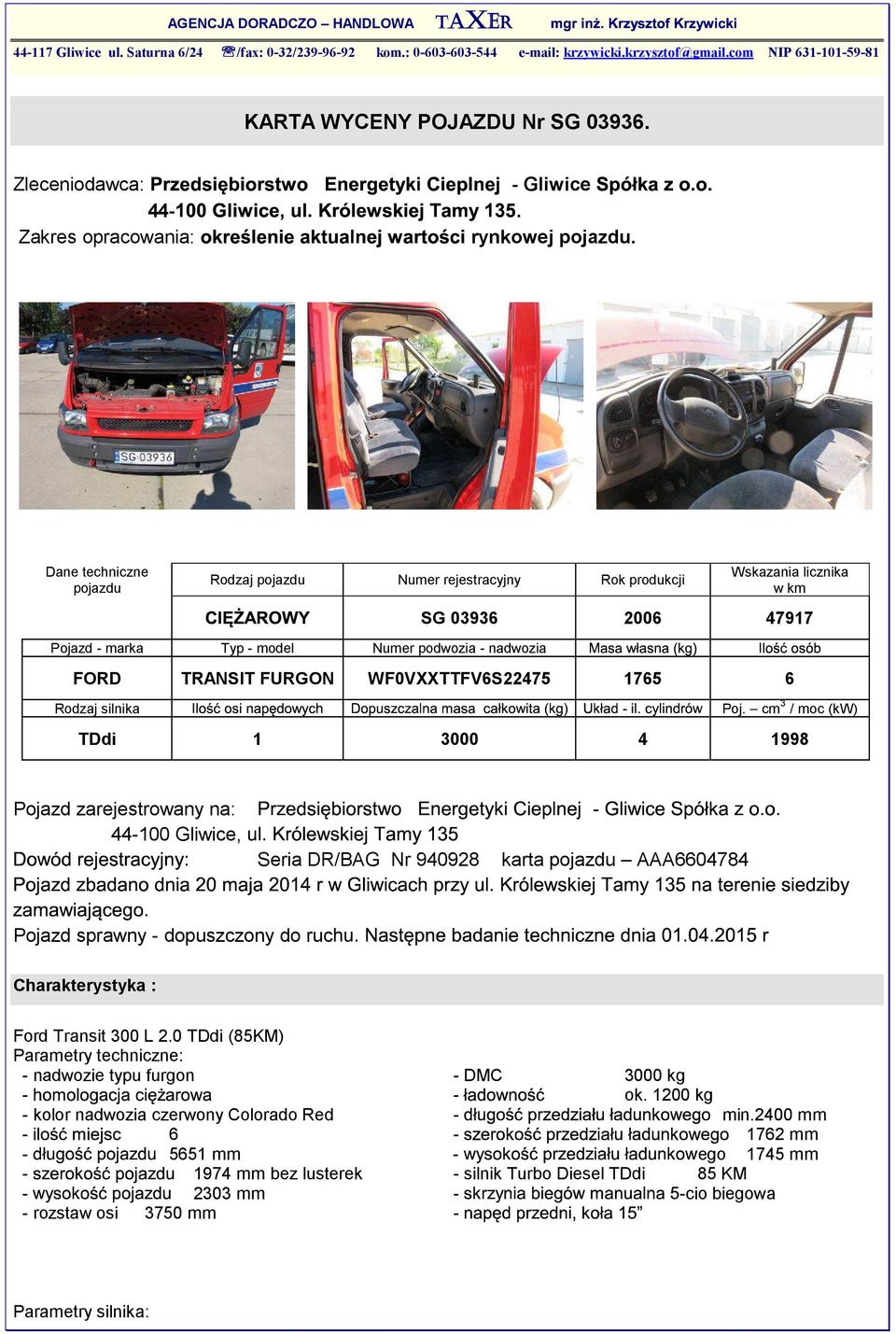 Dane techniczne pojazdu Rodzaj pojazdu Numer rejestracyjny Rok produkcji Wskazania licznika w km SG 03936 2006 47917 Pojazd marka Typ model Numer podwozia nadwozia FORD TRANSIT FURGON