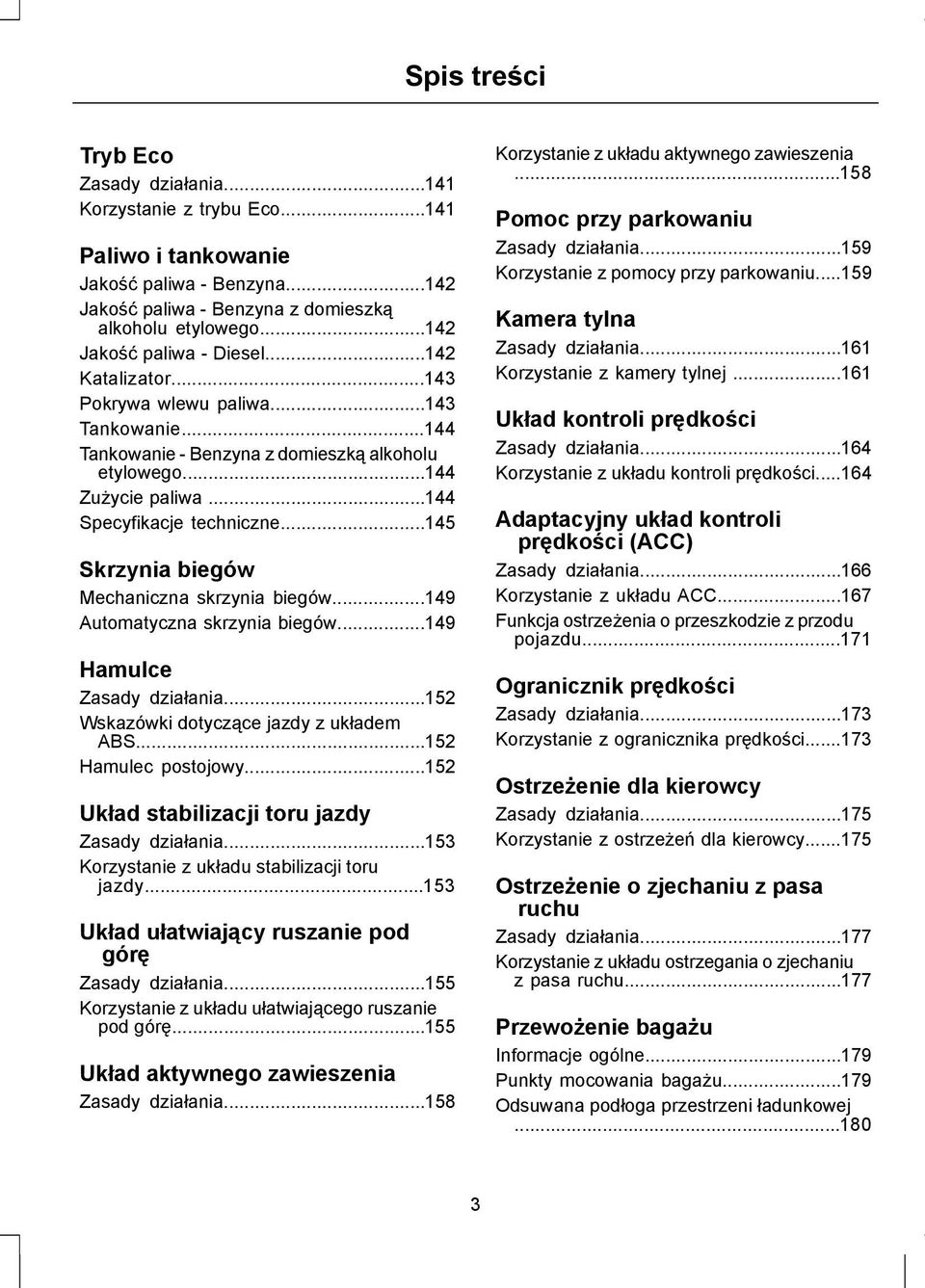 ..145 Skrzynia biegów Mechaniczna skrzynia biegów...149 Automatyczna skrzynia biegów...149 Hamulce Zasady działania...152 Wskazówki dotyczące jazdy z układem ABS...152 Hamulec postojowy.