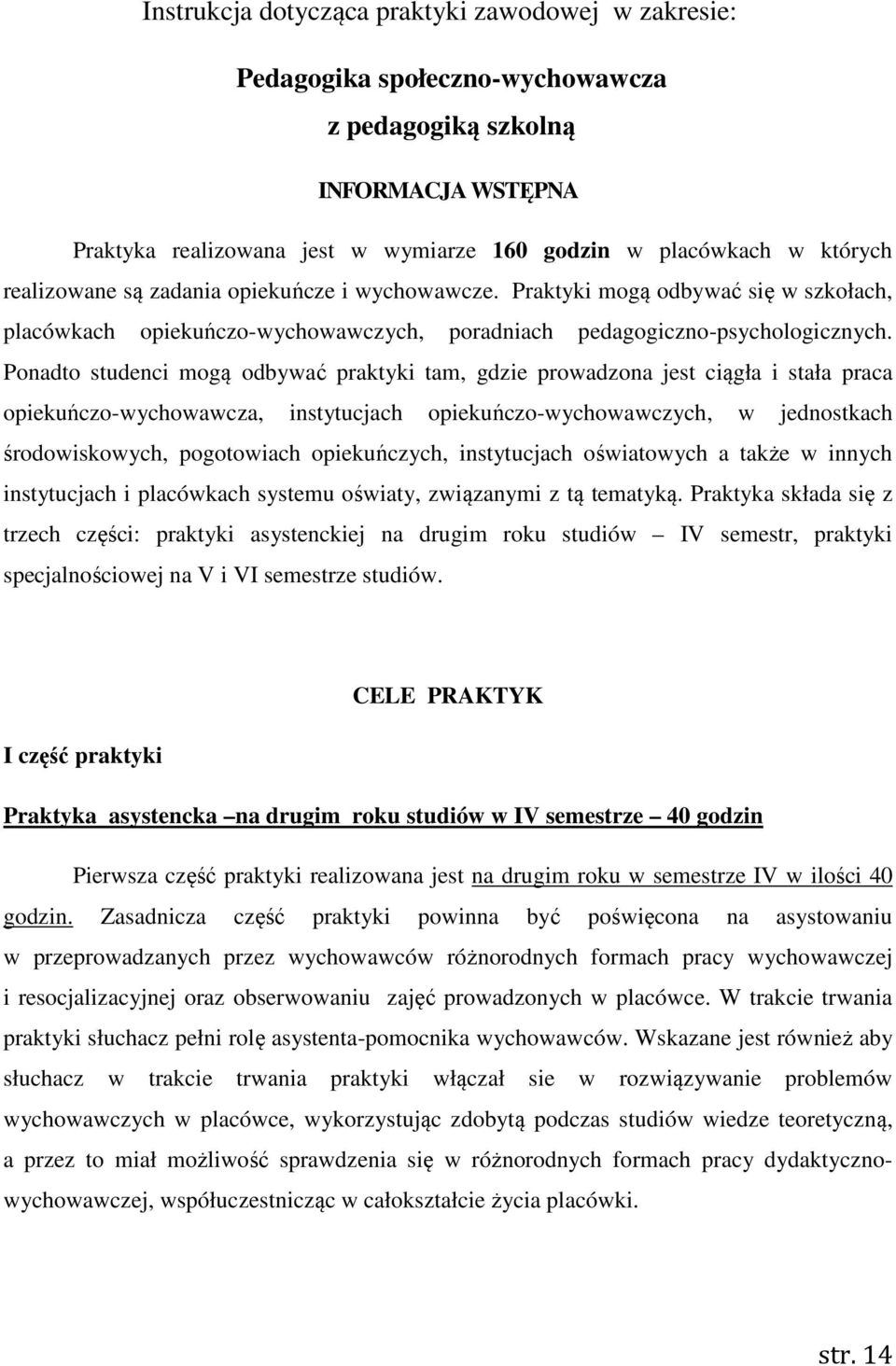 Ponadto studenci mogą odbywać praktyki tam, gdzie prowadzona jest ciągła i stała praca opiekuńczo-wychowawcza, instytucjach opiekuńczo-wychowawczych, w jednostkach środowiskowych, pogotowiach