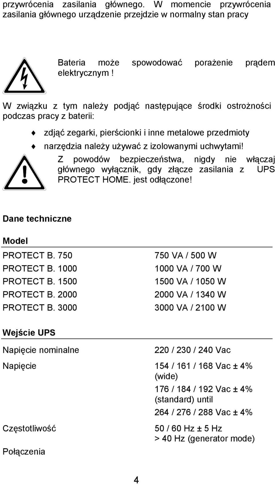 Z powodów bezpieczeństwa, nigdy nie włączaj głównego wyłącznik, gdy złącze zasilania z UPS PROTECT HOME. jest odłączone! Dane techniczne Model PROTECT B. 750 PROTECT B. 1000 PROTECT B. 1500 PROTECT B.