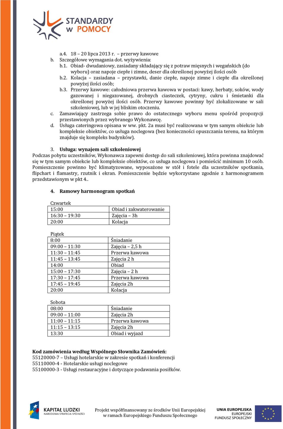 Przerwy kawowe: całodniowa przerwa kawowa w postaci: kawy, herbaty, soków, wody gazowanej i niegazowanej, drobnych ciasteczek, cytryny, cukru i śmietanki dla określonej powyżej ilości osób.