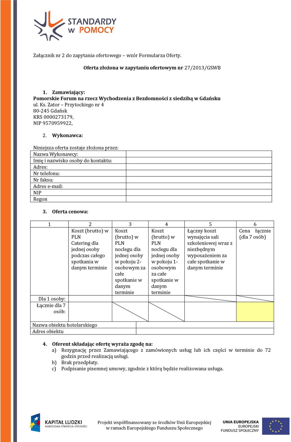 Wykonawca: Niniejsza oferta zostaje złożona przez: Nazwa Wykonawcy: Imię i nazwisko osoby do kontaktu: Adres: Nr telefonu: Nr faksu: Adres e-mail: NIP Regon 3.