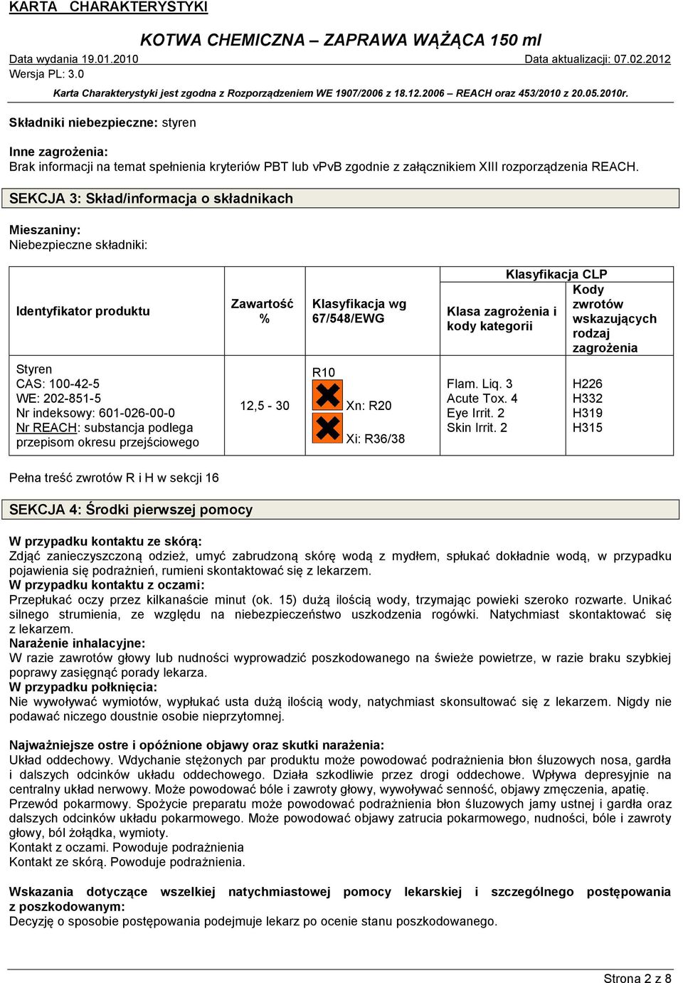 zwrotów wskazujących rodzaj zagrożenia Styren CAS: 100-42-5 WE: 202-851-5 Nr indeksowy: 601-026-00-0 Nr REACH: substancja podlega przepisom okresu przejściowego 12,5-30 R10 Xn: R20 Xi: R36/38 Flam.