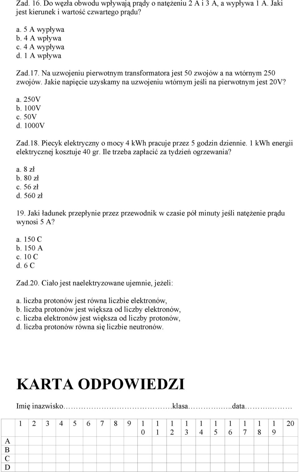 Piecyk elektryczny o mocy 4 kwh pracuje przez 5 godzin dziennie. kwh energii elektrycznej kosztuje 40 gr. Ile trzeba zapłacić za tydzień ogrzewania? a. 8 zł b. 80 zł c. 56 zł d. 560 zł 9.