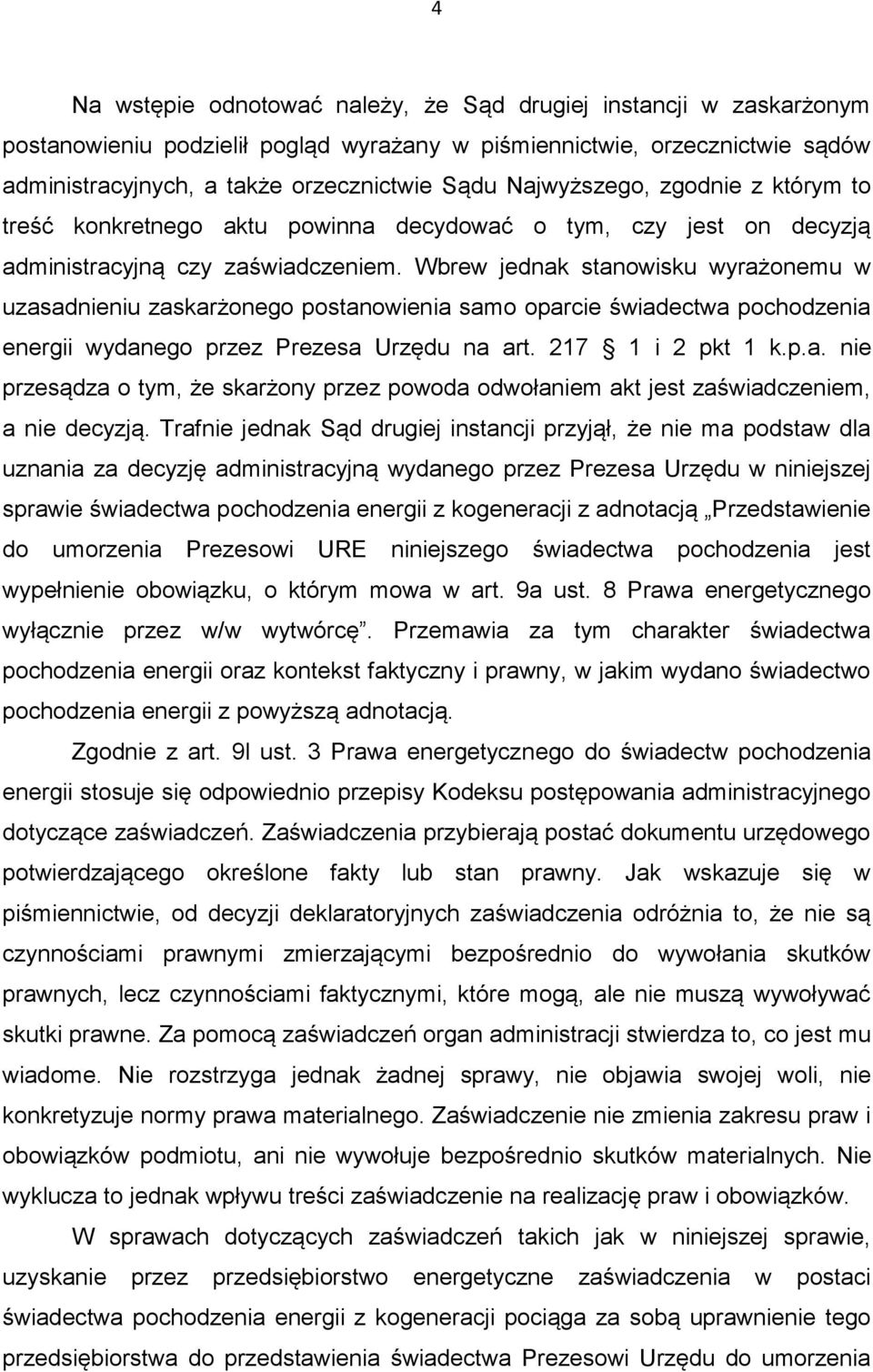 Wbrew jednak stanowisku wyrażonemu w uzasadnieniu zaskarżonego postanowienia samo oparcie świadectwa pochodzenia energii wydanego przez Prezesa Urzędu na art. 217 1 i 2 pkt 1 k.p.a. nie przesądza o tym, że skarżony przez powoda odwołaniem akt jest zaświadczeniem, a nie decyzją.