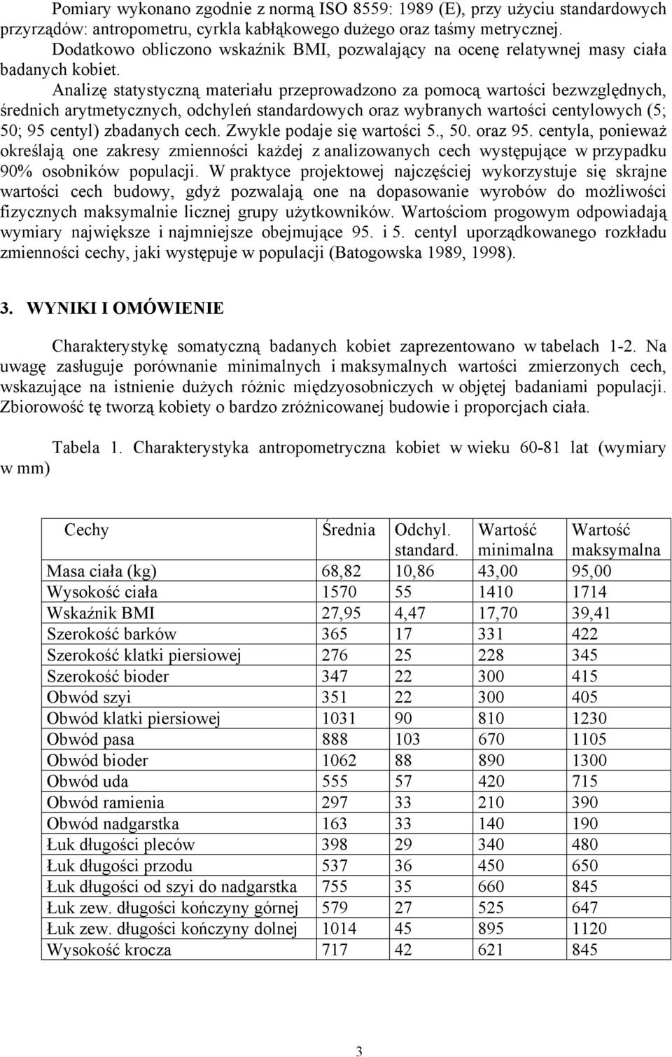 Analizę statystyczną materiału przeprowadzono za pomocą wartości bezwzględnych, średnich arytmetycznych, odchyleń standardowych oraz wybranych wartości centylowych (5; 50; 95 centyl) zbadanych cech.