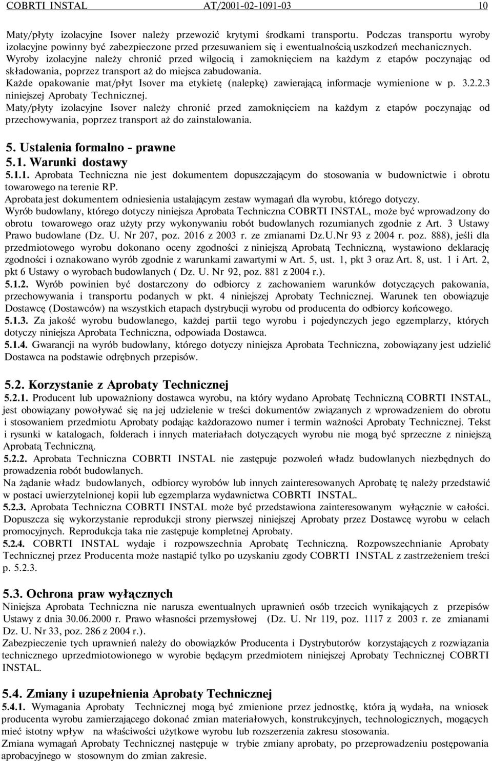 Wyroby izolacyjne należy chronić przed wilgocią i zamoknięciem na każdym z etapów poczynając od składowania, poprzez transport aż do miejsca zabudowania.