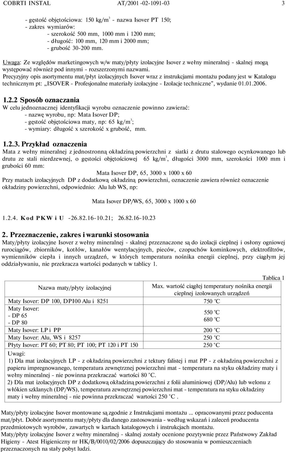 Precyzyjny opis asortymentu mat/płyt izolacyjnych Isover wraz z instrukcjami montażu podany jest w Katalogu technicznym pt: ISOVER - Profesjonalne materiały izolacyjne - Izolacje techniczne", wydanie