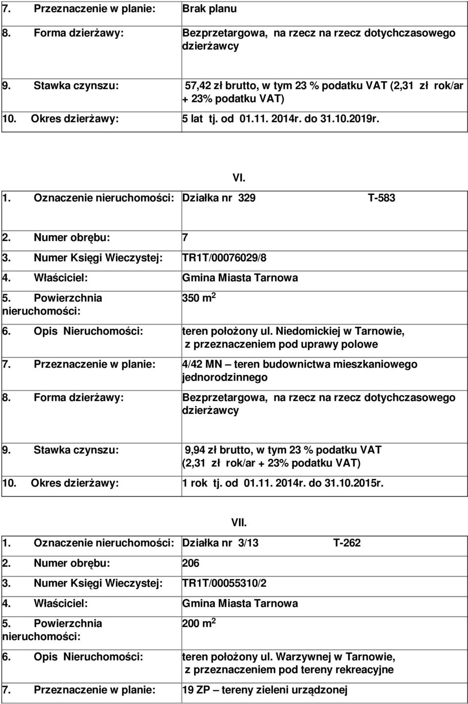 Przeznaczenie w planie: 4/4 MN teren budownictwa mieszkaniowego jednorodzinnego 9. Stawka czynszu: 9,94 zł brutto, w tym 3 % podatku VAT (,31 zł rok/ar + 3% podatku VAT) 10. Okres dzierżawy: 1 rok tj.