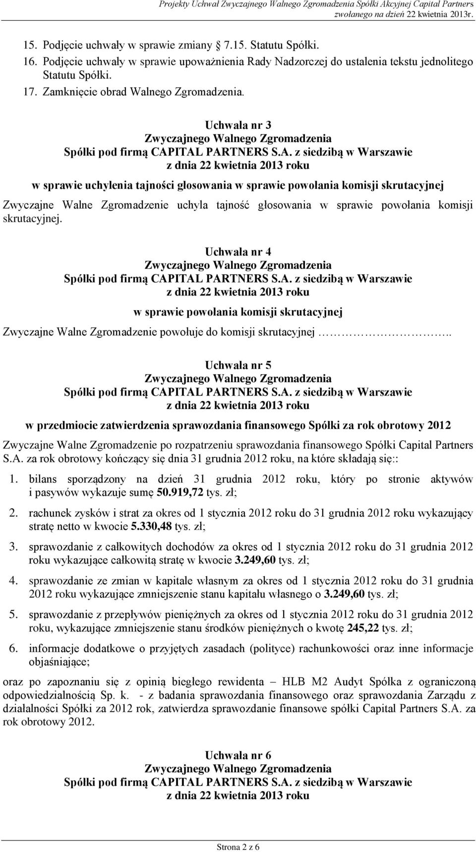 Uchwała nr 3 w sprawie uchylenia tajności głosowania w sprawie powołania komisji skrutacyjnej Zwyczajne Walne Zgromadzenie uchyla tajność głosowania w sprawie powołania komisji skrutacyjnej.