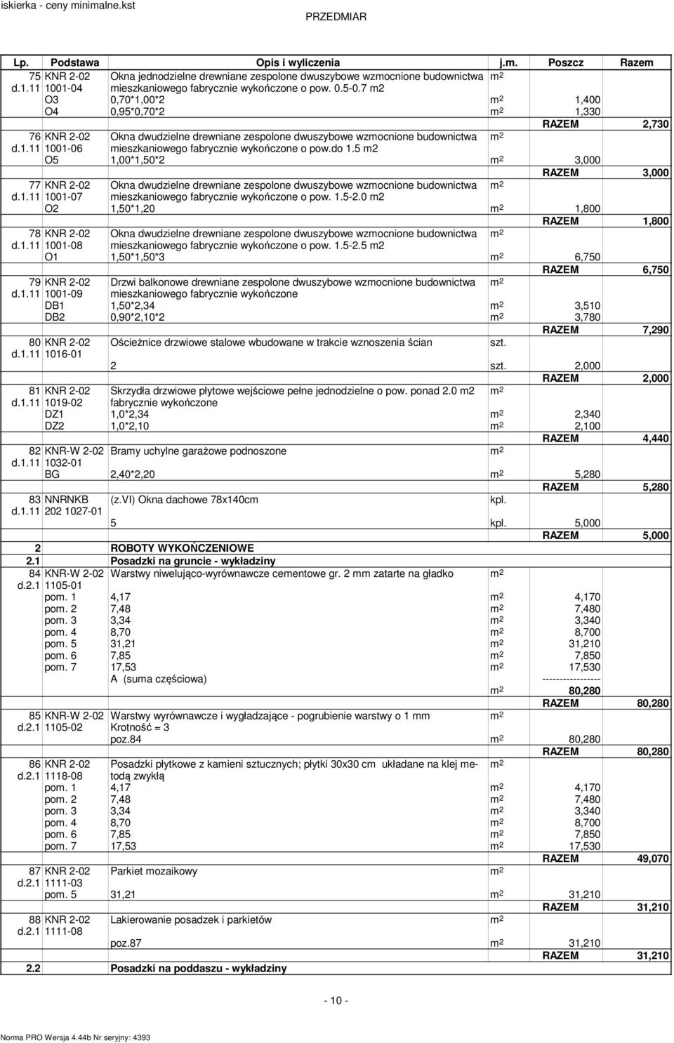 7 m2 O3 0,70*1,00*2 m 2 1,400 O4 0,95*0,70*2 m 2 1,330 RAZEM 2,730 76 KNR 2-02 Okna dwudzielne drewniane zespolone dwuszybowe wzmocnione budownictwa m 2 d.1.11 1001-06 mieszkaniowego fabrycznie wykończone o pow.