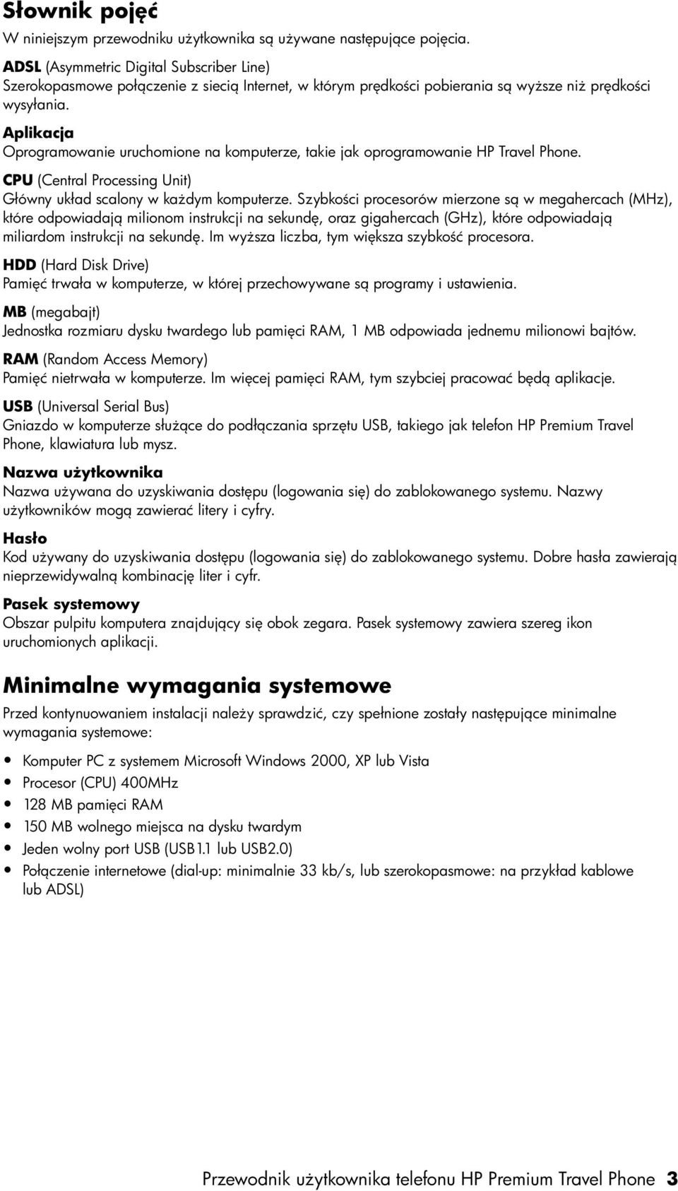 Aplikacja Oprogramowanie uruchomione na komputerze, takie jak oprogramowanie HP Travel Phone. CPU (Central Processing Unit) Główny układ scalony w każdym komputerze.