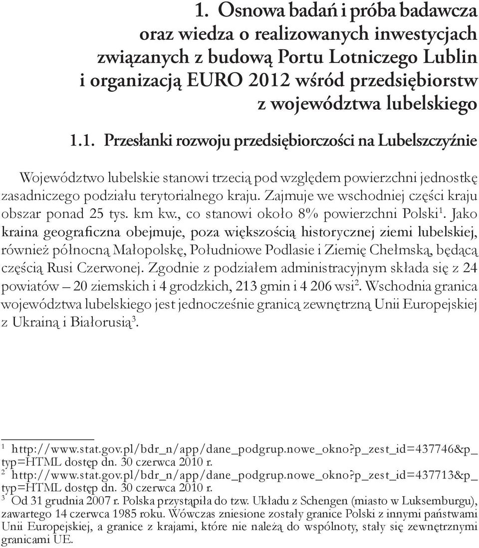 Jako kraina geograficzna obejmuje, poza większością historycznej ziemi lubelskiej, również północną Małopolskę, Południowe Podlasie i Ziemię Chełmską, będącą częścią Rusi Czerwonej.